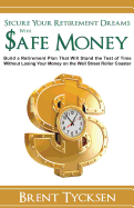 Secure Your Retirement Dreams with Safe Money: A Retirement Plan That Will Stand the Test of Time Without Losing Your Money on the Wall Street Roller Coaster