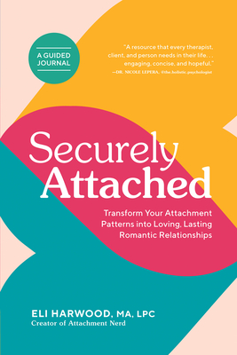 Securely Attached: Transform Your Attachment Patterns Into Loving, Lasting Romantic Relationships ( Attachment Workbook) - Harwood, Eli