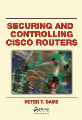 Securing and Controlling Cisco Routers - Davis, Peter T.