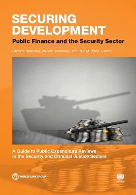 Securing development: public finance and the security sector, a guide to public expenditure reviews in the security and criminal justice sectors - World Bank, and Harborne, Bernard (Editor), and Dorotinsky, William (Editor)