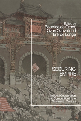 Securing Empire: Imperial Cooperation and Competition in the Nineteenth Century - Graaf, Beatrice de (Editor), and Ozavci, Ozan (Editor), and Lange, Erik de (Editor)