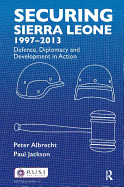 Securing Sierra Leone, 1997-2013: Defence, Diplomacy and Development in Action
