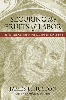 Securing the Fruits of Labor: The American Concept of Wealth Distribution, 1765-1900 - Huston, James L, Professor