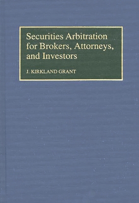 Securities Arbitration for Brokers, Attorneys, and Investors - Grant, J Kirkland