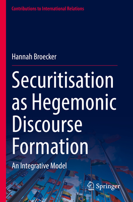 Securitisation as Hegemonic Discourse Formation: An Integrative Model - Broecker, Hannah