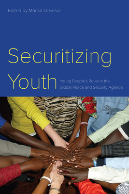 Securitizing Youth: Young People's Roles in the Global Peace and Security Agenda - Ensor, Marisa O (Editor), and Khalid, Nasrat (Contributions by), and Izzi, Valeria (Contributions by)