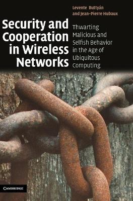 Security and Cooperation in Wireless Networks: Thwarting Malicious and Selfish Behavior in the Age of Ubiquitous Computing - Buttyn, Levente, and Hubaux, Jean-Pierre