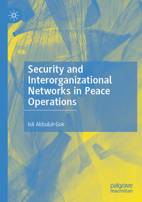 Security and Interorganizational Networks in Peace Operations - Akbulut-Gok, Isil