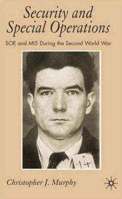 Security and Special Operations: SOE and Mi5 During the Second World War - Murphy, C