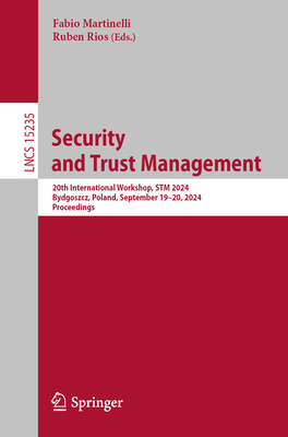 Security and Trust Management: 20th International Workshop, STM 2024, Bydgoszcz, Poland, September 19-20, 2024, Proceedings - Martinelli, Fabio (Editor), and Rios, Ruben (Editor)