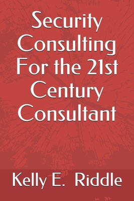 Security Consulting For the 21st Century Consultant - Riddle, Kelly E