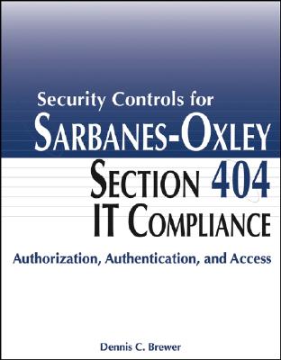 Security Controls for Sarbanes-Oxley Section 404 IT Compliance: Authorization, Authentication, and Access - Brewer, Dennis C