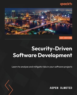 Security-Driven Software Development: Learn to analyze and mitigate risks in your software projects - Olmsted, Aspen