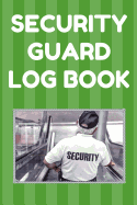 Security Guard Log Book: Security Incident Report Book, Convenient 6 by 9 Inch Size, 100 Pages Green Cover - Security Guard