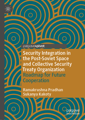 Security Integration in the Post-Soviet Space and Collective Security Treaty Organization: Roadmap for Future Cooperation - Pradhan, Ramakrushna, and Kakoty, Sukanya