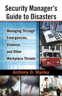 Security Manager's Guide to Disasters: Managing Through Emergencies, Violence, and Other Workplace Threats