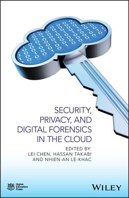 Security, Privacy, and Digital Forensics in the Cloud - Chen, Lei (Editor), and Takabi, Hassan (Editor), and Le-Khac, Nhien-An (Editor)