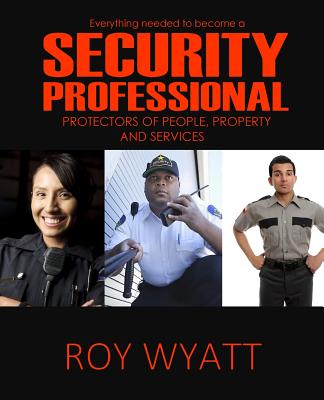 Security Professional: Protecting People, Property and Services - Wyatt, Roy S