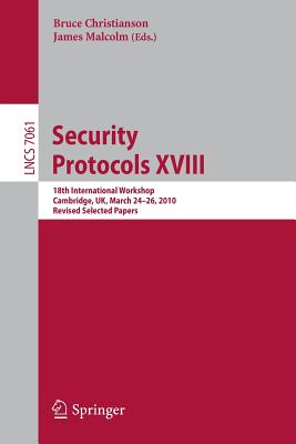 Security Protocols XVIII: 18th International Workshop, Cambridge, Uk, March 24-26, 2010, Revised Selected Papers - Christianson, Bruce (Editor), and Malcolm, James (Editor)