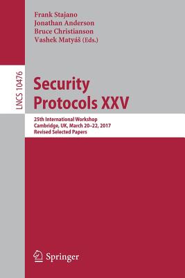 Security Protocols XXV: 25th International Workshop, Cambridge, Uk, March 20-22, 2017, Revised Selected Papers - Stajano, Frank (Editor), and Anderson, Jonathan (Editor), and Christianson, Bruce (Editor)