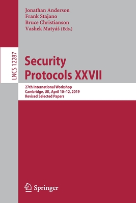 Security Protocols XXVII: 27th International Workshop, Cambridge, Uk, April 10-12, 2019, Revised Selected Papers - Anderson, Jonathan (Editor), and Stajano, Frank (Editor), and Christianson, Bruce (Editor)