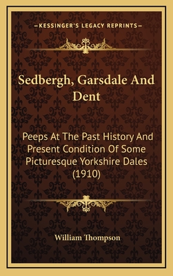 Sedbergh, Garsdale And Dent: Peeps At The Past History And Present Condition Of Some Picturesque Yorkshire Dales (1910) - Thompson, William