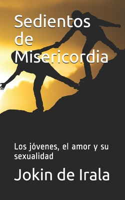 Sedientos de Misericordia: Los j?venes, el amor y su sexualidad - De Irala, Jokin