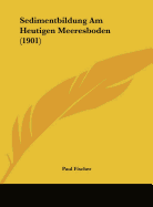 Sedimentbildung Am Heutigen Meeresboden (1901) - Fischer, Paul, Dr.