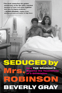 Seduced by Mrs. Robinson: How "The Graduate" Became the Touchstone of a Generation