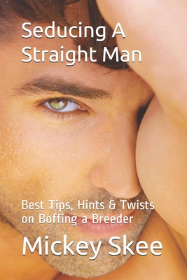 Seducing A Straight Man: Best Tips, Hints & Twists on Boffing a Breeder - Skee, Mickey