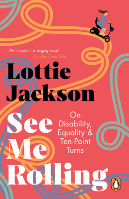 See Me Rolling: On Disability, Equality and Ten-Point Turns - Jackson, Lottie