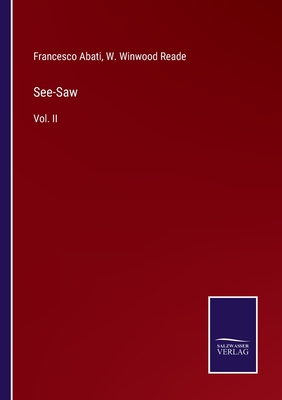 See-Saw: Vol. II - Abati, Francesco, and Reade, W Winwood (Editor)