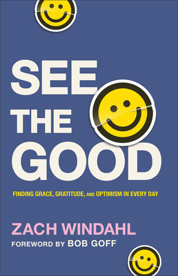 See the Good: Finding Grace, Gratitude, and Optimism in Every Day - Windahl, Zach, and Goff, Bob (Foreword by)