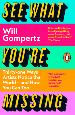 See What You're Missing: 31 Ways Artists Notice the World - and How You Can Too - Gompertz, Will