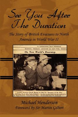 See You After the Duration: The Story of British Evacuees to North America in World War II - Henderson, Michael, and Gilbert, Martin (Foreword by), and Gilbert, Sir Martin (Foreword by)