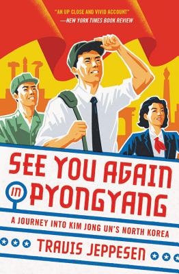 See You Again in Pyongyang: A Journey Into Kim Jong Un's North Korea - Jeppesen, Travis