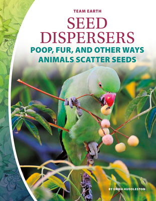 Seed Dispersers: Poop, Fur, and Other Ways Animals Scatter Seeds: Poop, Fur, and Other Ways Animals Scatter Seeds - Huddleston, Emma