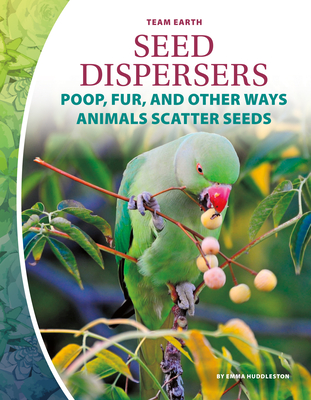 Seed Dispersers: Poop, Fur, and Other Ways Animals Scatter Seeds - Huddleston, Emma