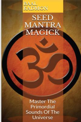 Seed Mantra Magick: Master the Primordial Sounds of the Universe - Kadmon, Baal