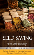 Seed Saving: Become a Seed Saving Pro and Master the Art of Harvesting (The Basic Techniques for Harvesting, Storing, and Planting to Ensure Fresh Produce)