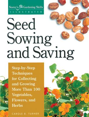 Seed Sowing and Saving: Step-By-Step Techniques for Collecting and Growing More Than 100 Vegetables, Flowers, and Herbs - Turner, Carole B