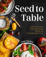 Seed to Table: A Seasonal Guide to Organically Growing, Cooking, and Preserving Food at Home (Kitchen Garden, Urban Gardening)
