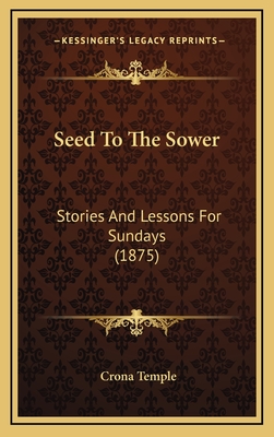 Seed to the Sower: Stories and Lessons for Sundays (1875) - Temple, Crona