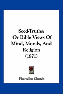 Seed-Truths: Or Bible Views Of Mind, Morals, And Religion (1871)