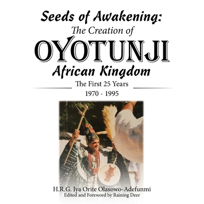 Seeds of Awakening: The Creation of Oyotunji African Kingdom: The First 25 Years 1970 - 1995 - Olasowo-Adefunmi, H R G Iya Orite, and Deer, Raining (Foreword by)