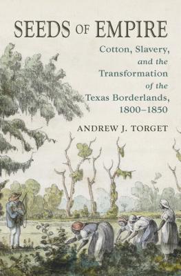 Seeds of Empire: Cotton, Slavery, and the Transformation of the Texas Borderlands, 1800-1850 - Torget, Andrew J, Mr.