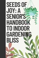 Seeds of Joy: A Senior's Handbook to Indoor Gardening Bliss