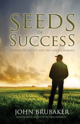 Seeds of Success: A Leader, His Legacy, and the Lessons Learned - Brubaker, John