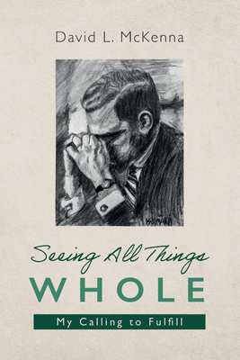 Seeing All Things Whole: My Calling to Fulfill - McKenna, David L