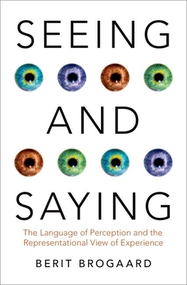 Seeing and Saying: The Language of Perception and the Representational View of Experience - Brogaard, Berit